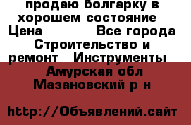 продаю болгарку в хорошем состояние › Цена ­ 1 500 - Все города Строительство и ремонт » Инструменты   . Амурская обл.,Мазановский р-н